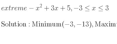 The extreme-x^2+3x+5,-3<= x<= 3 is Minimum(-3,-13),Maximum(3/2 , 29/4),Minimum(3,5)